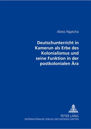 Der Deutschunterricht in Kamerun als Erbe des Kolonialismus und seine Funktion in der postkolonialen Ära von Ngatcha,  Alexis