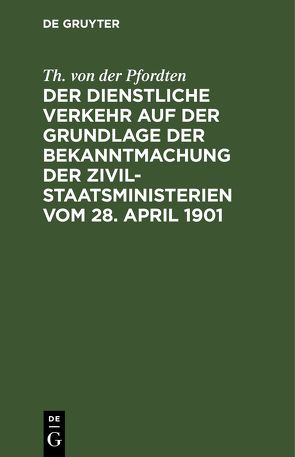 Der dienstliche Verkehr auf der Grundlage der Bekanntmachung der Zivil-Staatsministerien vom 28. April 1901 von Pfordten,  Th. von der