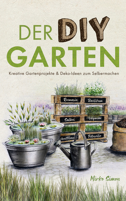 Der DIY Garten – Kreative Gartenprojekte und Deko-Ideen zum Selbermachen von Simon,  Mirko