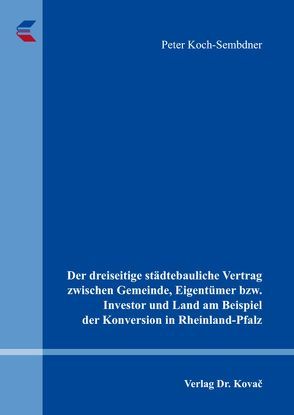 Der dreiseitige städtebauliche Vertrag zwischen Gemeinde, Eigentümer bzw. Investor und Land am Beispiel der Konversion in Rheinland-Pfalz von Koch-Sembdner,  Peter