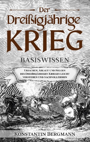 Der Dreißigjährige Krieg – Basiswissen: Ursachen, Ablauf und Folgen des Dreißigjährigen Krieges leicht verstehen und nachvollziehen von Bergmann,  Konstantin