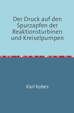 Der Druck auf den Spurzapfen der Reaktionsturbinen und Kreiselpumpen von Kobes,  Karl