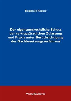 Der eigentumsrechtliche Schutz der vertragsärztlichen Zulassung und Praxis unter Berücksichtigung des Nachbesetzungsverfahrens von Reuter,  Benjamin