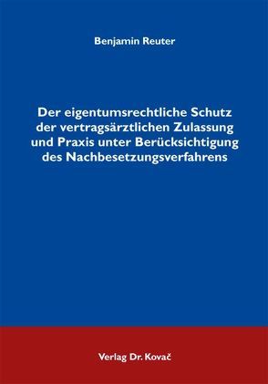 Der eigentumsrechtliche Schutz der vertragsärztlichen Zulassung und Praxis unter Berücksichtigung des Nachbesetzungsverfahrens von Reuter,  Benjamin
