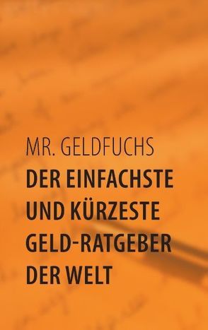 Der einfachste und kürzeste Geld-Ratgeber der Welt von Mr. Geldfuchs