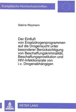 Der Einfluß von Ersatzdrogenprogrammen auf die Drogensucht unter besonderer Berücksichtigung von Beschaffungskriminalität, Beschaffungsprostitution und HIV-Infektionsrate von i.v. Drogenabhängigen von Weymann,  Sabine