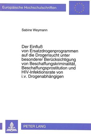 Der Einfluß von Ersatzdrogenprogrammen auf die Drogensucht unter besonderer Berücksichtigung von Beschaffungskriminalität, Beschaffungsprostitution und HIV-Infektionsrate von i.v. Drogenabhängigen von Weymann,  Sabine