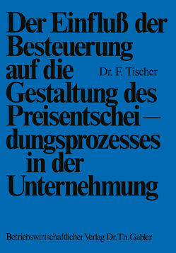 Der Einfluß der Besteuerung auf die Gestaltung des Preisentscheidungsprozesses in der Unternehmung von Tischer,  Frank