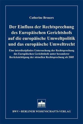 Der Einfluss der Rechtsprechung des Europäischen Gerichtshofs auf die europäische Umweltpolitik und das europäische Umweltrecht von Brouers,  Catherine