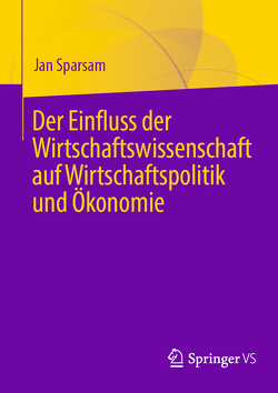 Der Einfluss der Wirtschaftswissenschaft auf Wirtschaftspolitik und Ökonomie von Sparsam,  Jan