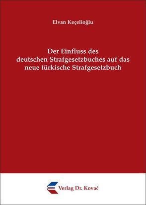 Der Einfluss des deutschen Strafgesetzbuches auf das neue türkische Strafgesetzbuch von Keçelioğlu,  Elvan