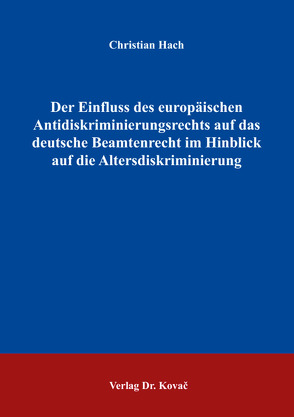 Der Einfluss des europäischen Antidiskriminierungsrechts auf das deutsche Beamtenrecht im Hinblick auf die Altersdiskriminierung von Hach,  Christian