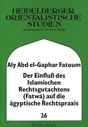 Der Einfluß des Islamischen Rechtsgutachtens (Fatwa) auf die ägyptische Rechtspraxis von Fatoum,  Aly