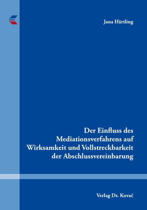 Der Einfluss des Mediationsverfahrens auf Wirksamkeit und Vollstreckbarkeit der Abschlussvereinbarung von Härtling,  Jana