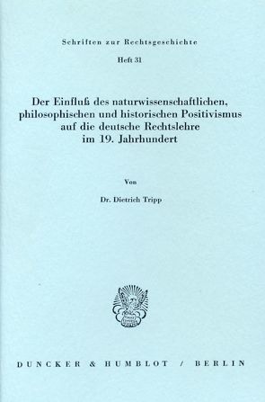 Der Einfluß des naturwissenschaftlichen, philosophischen und historischen Positivismus auf die deutsche Rechtslehre im 19. Jahrhundert. von Tripp,  Dietrich