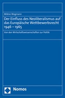 Der Einfluss des Neoliberalismus auf das Europäische Wettbewerbsrecht 1946-1965 von Wegmann,  Milène