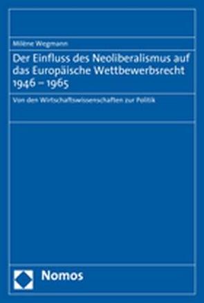 Der Einfluss des Neoliberalismus auf das Europäische Wettbewerbsrecht 1946-1965 von Wegmann,  Milène