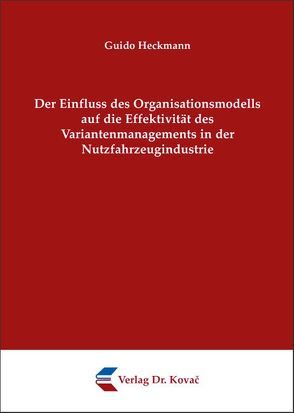 Der Einfluss des Organisationsmodells auf die Effektivität des Variantenmanagements in der Nutzfahrzeugindustrie von Heckmann,  Guido