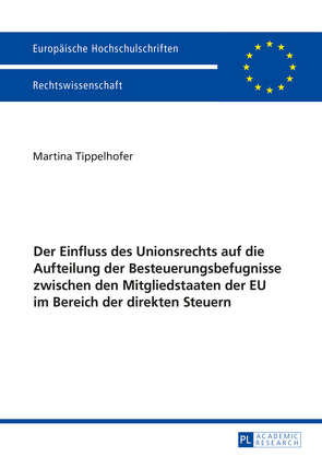 Der Einfluss des Unionsrechts auf die Aufteilung der Besteuerungsbefugnisse zwischen den Mitgliedstaaten der EU im Bereich der direkten Steuern von Tippelhofer,  Martina