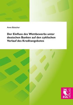 Der Einfluss des Wettbewerbs unter deutschen Banken auf den zyklischen Verlauf des Kreditangebotes von Böttcher,  Anne