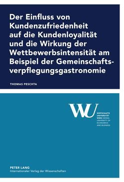 Der Einfluss von Kundenzufriedenheit auf die Kundenloyalität und die Wirkung der Wettbewerbsintensität am Beispiel der Gemeinschaftsverpflegungsgastronomie von Peschta,  Thomas