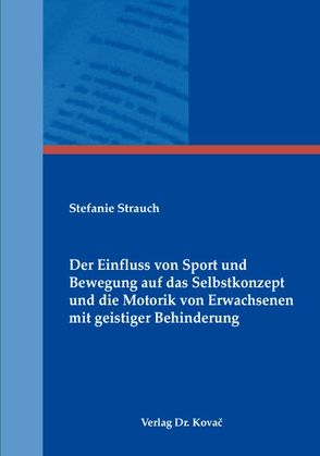 Der Einfluss von Sport und Bewegung auf das Selbstkonzept und die Motorik von Erwachsenen mit geistiger Behinderung von Strauch,  Stefanie