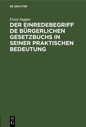 Der Einredebegriff de bürgerlichen Gesetzbuchs in seiner praktischen Bedeutung von Suppes,  Ernst