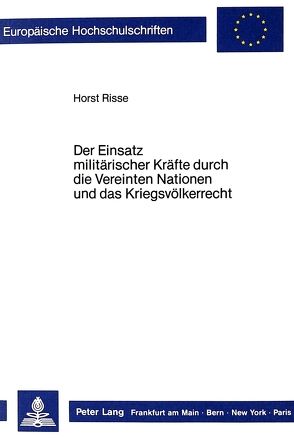 Der Einsatz militärischer Kräfte durch die Vereinten Nationen und das Kriegsvölkerrecht von Risse,  Horst