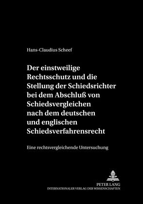 Der einstweilige Rechtsschutz und die Stellung der Schiedsrichter bei dem Abschluß von Schiedsvergleichen nach dem deutschen und englischen Schiedsverfahrensrecht von Scheef,  Hans-Claudius