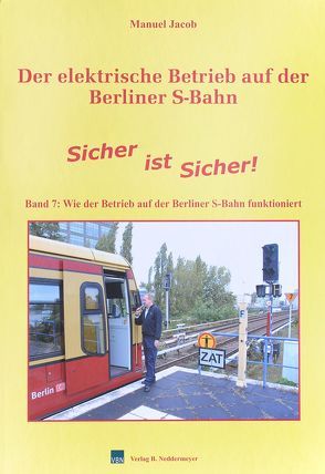 Der elektrische Betrieb auf der Berliner S-Bahn / Band 7, Sicher ist Sicher – Wie der Betrieb auf der Berliner S-Bahn funktioniert von Jacob,  Manuel