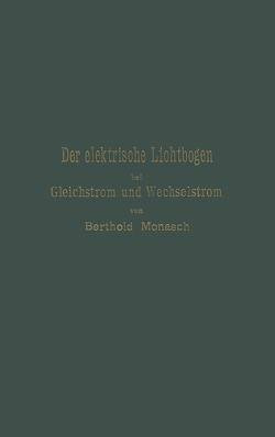 Der elektrische Lichtbogen bei Gleichstrom und Wechselstrom und seine Anwendungen von Monasch,  Berthold