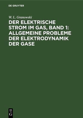 Der Elektrische Strom im Gas, Band 1: Allgemeine Probleme der Elektrodynamik der Gase von Granowski,  W. L.