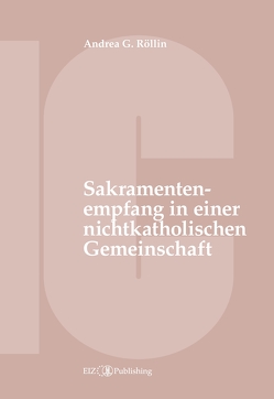 Der Empfang der Sakramente der Busse, der Eucharistie oder der Krankensalbung durch katholische Gläubige in einer nichtkatholischen Kirche oder kirchlichen Gemeinschaft von Röllin,  Andrea G.