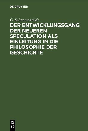 Der Entwicklungsgang der neueren Speculation als Einleitung in die Philosophie der Geschichte von Schaarschmidt,  C.