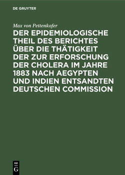 Der epidemiologische Theil des Berichtes über die Thätigkeit der zur Erforschung der Cholera im Jahre 1883 nach Aegypten und Indien entsandten deutschen Commission von Pettenkofer,  Max von