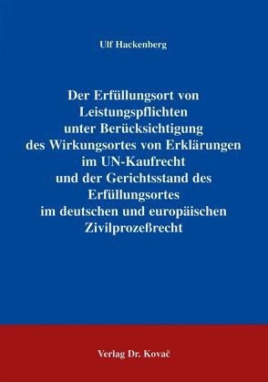 Der Erfüllungsort von Leistungspflichten unter Berücksichtigung des Wirkungsortes von Erklärungen im UN-Kaufrecht und der Gerichtsstand des Erfüllungsortes im deutschen und europäischen Zivilprozessrecht von Hackenberg,  Ulf