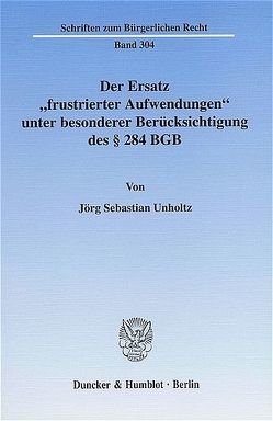 Der Ersatz „frustrierter Aufwendungen“ unter besonderer Berücksichtigung des § 284 BGB. von Unholtz,  Jörg Sebastian