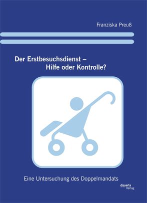 Der Erstbesuchsdienst – Hilfe oder Kontrolle?: Eine Untersuchung des Doppelmandats von Preuß,  Franziska