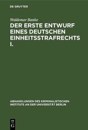 Der erste Entwurf eines Deutschen Einheitsstrafrechts I. von Banke,  Waldemar