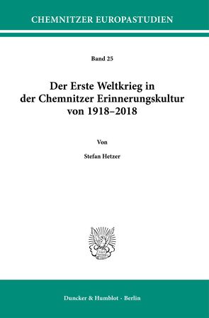 Der Erste Weltkrieg in der Chemnitzer Erinnerungskultur von 1918–2018. von Hetzer,  Stefan