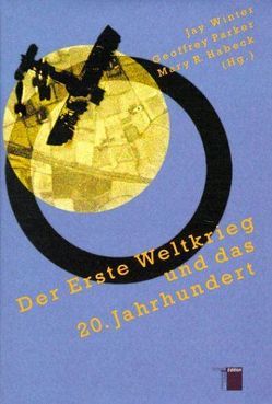 Der Erste Weltkrieg und das 20. Jahrhundert von Eksteins,  Modris, Feldman,  Gerald, Fuller,  William C, Habeck,  Mary R, Habeck,  Mary S, Herwig,  Holger H., Horne,  John, Howard,  Michael, Kanya-Forstner,  A S, Parker,  Geoffrey, Smith,  Leonard V, Steiner,  Zara, Stevenson,  David, Utz,  Ilse, Winter,  Jay