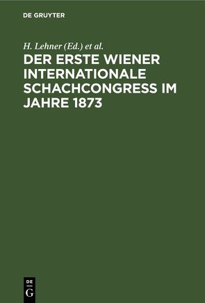 Der Erste Wiener Internationale Schachcongress im Jahre 1873 von Lehner,  H., Schwede,  C.