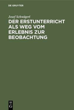 Der Erstunterricht als Weg vom Erlebnis zur Beobachtung von Schwägerl,  Inge, Schwägerl,  Josef