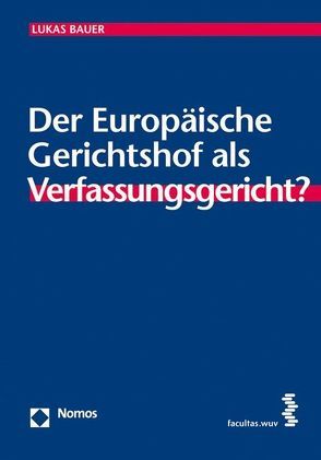 Der Europäische Gerichtshof als Verfassungsgericht? von Bauer,  Lukas