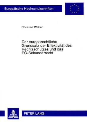 Der europarechtliche Grundsatz der Effektivität des Rechtsschutzes und das EG-Sekundärrecht von Weber,  Christina