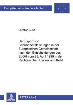 Der Export von Gesundheitsleistungen in der Europäischen Gemeinschaft nach den Entscheidungen des EuGH vom 28. April 1998 in den Rechtssachen «Decker» und «Kohll» von Zerna,  Christian