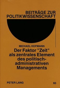 Der Faktor «Zeit» als zentrales Element des politisch-administrativen Managements von Hofmann,  Michael