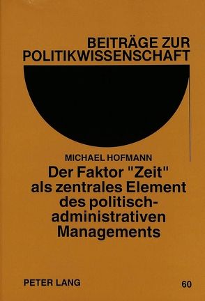 Der Faktor «Zeit» als zentrales Element des politisch-administrativen Managements von Hofmann,  Michael