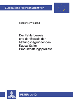 Der Fehlerbeweis und der Beweis der haftungsbegründenden Kausalität im Produkthaftungsprozess von Wiegand,  Friederike