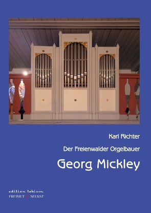 Der Freienwalder Orgelbauer Georg Mickley von Richter,  Karl
